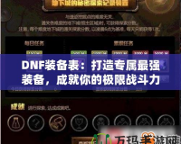 DNF裝備表：打造專屬最強裝備，成就你的極限戰斗力！