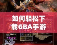 如何輕松下載GBA手游，暢享經典復古游戲世界