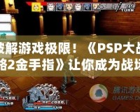破解游戲極限！《PSP大戰略2金手指》讓你成為戰場主宰