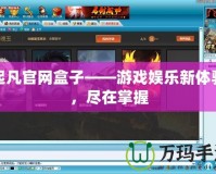 起凡官網盒子——游戲娛樂新體驗，盡在掌握
