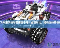 QQ飛車通天曉與雷諾哪個好？全面對比，揭曉你的終極選擇！