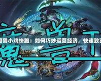 魔獸小雞快跑：如何巧妙運營經濟，快速致富