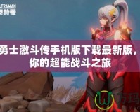鎧甲勇士激斗傳手機版下載最新版，開啟你的超能戰斗之旅