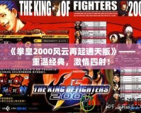 《拳皇2000風云再起通天版》——重溫經典，激情四射！