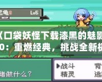 《口袋妖怪下載漆黑的魅影5.0：重燃經典，挑戰全新極限》