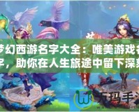 夢幻西游名字大全：唯美游戲名字，助你在人生旅途中留下深刻印象
