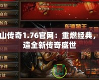 梁山傳奇1.76官網(wǎng)：重燃經(jīng)典，打造全新傳奇盛世