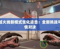穿越火線新模式生化追擊：全新挑戰與激情對決