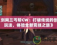 《劍網三丐幫CW：打破傳統的創新玩法，體驗全新競技之旅》