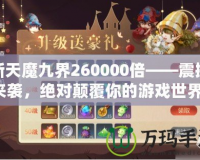 新天魔九界260000倍——震撼來(lái)襲，絕對(duì)顛覆你的游戲世界！