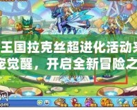 洛克王國拉克絲超進化活動來襲，神寵覺醒，開啟全新冒險之旅！