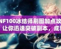 DNF100冰結(jié)師刷圖加點(diǎn)攻略，讓你迅速突破副本，成就冰雪之王！