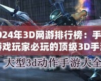 2024年3D網游排行榜：手機游戲玩家必玩的頂級3D手游推薦
