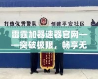 雷霆加器速器官網——突破極限，暢享無止境的網絡體驗！
