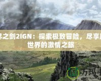 無盡之劍2IGN：探索極致冒險，盡享魔幻世界的激情之旅
