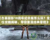 《古墓麗影10周年紀念版怎么玩？全方位攻略揭秘，帶你重溫經典冒險》