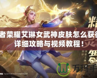 王者榮耀艾琳女武神皮膚怎么獲得？詳細攻略與視頻教程！