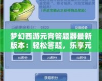 夢幻西游元宵答題器最新版本：輕松答題，樂享元宵佳節！
