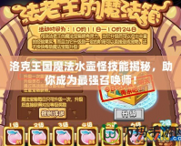 洛克王國魔法水壺怪技能揭秘，助你成為最強召喚師！