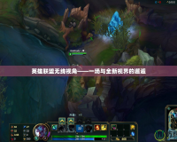 英雄聯盟無線視角——一場與全新視界的邂逅