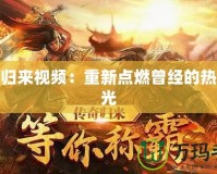 傳奇歸來視頻：重新點燃曾經的熱血時光