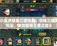 《小程序胡萊三國張角：領略三國英豪風采，體驗策略王者之路》