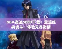GBA高達SEED下載：重溫經典戰斗，體驗無盡激情
