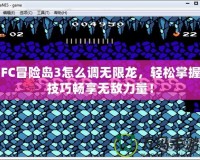 FC冒險島3怎么調無限龍，輕松掌握技巧暢享無敵力量！