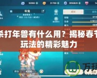 三國(guó)殺打年獸有什么用？揭秘春節(jié)限定玩法的精彩魅力