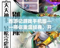 西游記游戲手機版——帶你重溫經典，開啟全新冒險