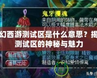 夢幻西游測試區是什么意思？揭秘測試區的神秘與魅力