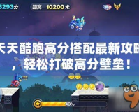 天天酷跑高分搭配最新攻略，輕松打破高分壁壘！