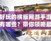 好玩的橫版網游手游有哪些？帶你領略最刺激的游戲世界！
