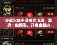 穿越火線手游龍嘯活動，激戰一觸即發，開啟全新挑戰！