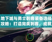 地下城與勇士刺客裝備選擇攻略：打造完美刺客，成就你的戰斗之巔
