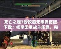 死亡之屋3修改器無限彈藥版下載：暢享無盡戰斗樂趣，完美提升游戲體驗！