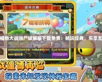 手機版植物大戰僵尸破解版下載免費：暢玩經典，樂享無盡挑戰！