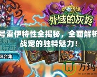 賽爾號雷伊特性全揭秘，全面解析強力戰寵的獨特魅力！