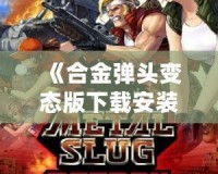 《合金彈頭變態版下載安裝》：超爽刺激的戰爭冒險游戲體驗！