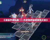 《誅仙手游私服——開啟你的仙俠冒險之旅》