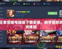王者榮耀電腦版下載安裝，暢享極致游戲體驗
