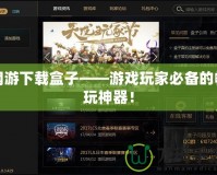 網游下載盒子——游戲玩家必備的暢玩神器！