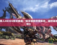 《怪物獵人4G3DS格式網盤：暢享極致狩獵體驗，隨時隨地挑戰怪物》