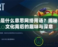 LOL是什么意思網(wǎng)絡(luò)用語？揭秘網(wǎng)絡(luò)文化背后的趣味與深意