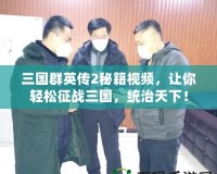 三國群英傳2秘籍視頻，讓你輕松征戰(zhàn)三國，統(tǒng)治天下！