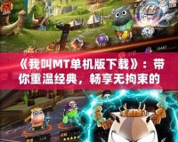《我叫MT單機版下載》：帶你重溫經典，暢享無拘束的冒險體驗！