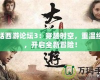 大話西游論壇3：穿越時空，重溫經典，開啟全新冒險！