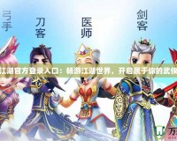 熱血江湖官方登錄入口：暢游江湖世界，開啟屬于你的武俠傳奇