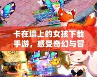 卡在墻上的女孩下載手游，感受奇幻與冒險(xiǎn)的雙重體驗(yàn)