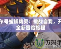 賽爾號螳螂精靈：挑戰自我，開啟全新冒險旅程